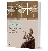 Александр Горский: балетмейстер, художник, фотограф